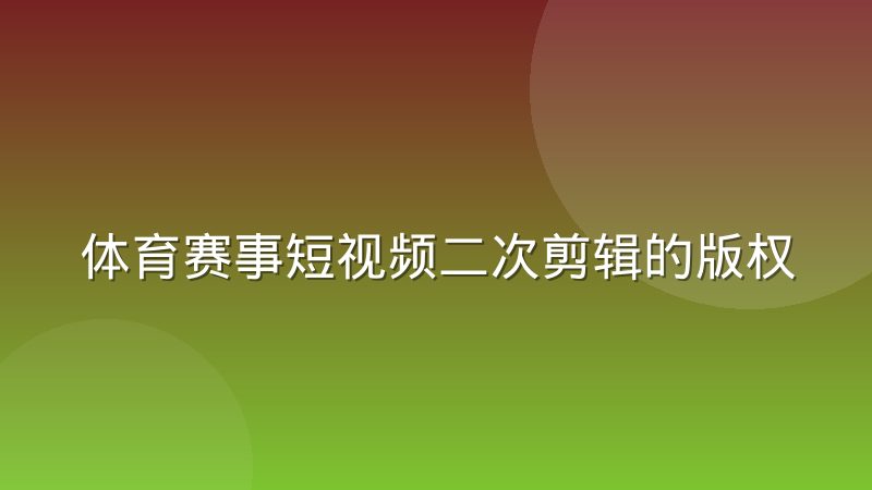 体育赛事短视频二次剪辑的版权边界在哪里
