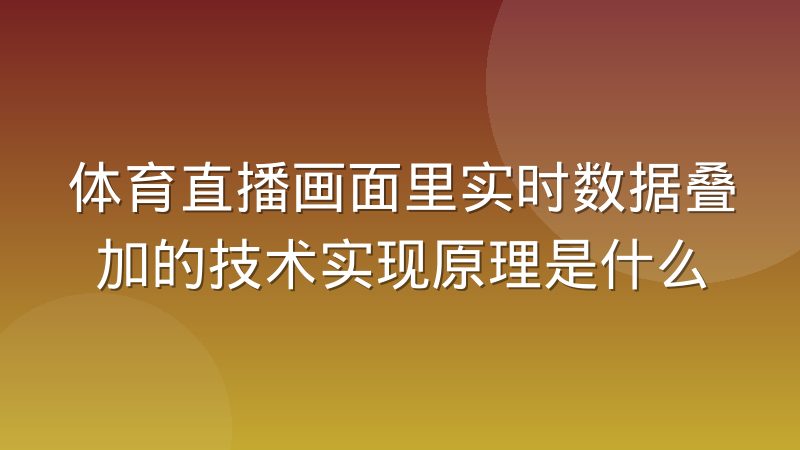 体育直播画面里实时数据叠加的技术实现原理是什么
