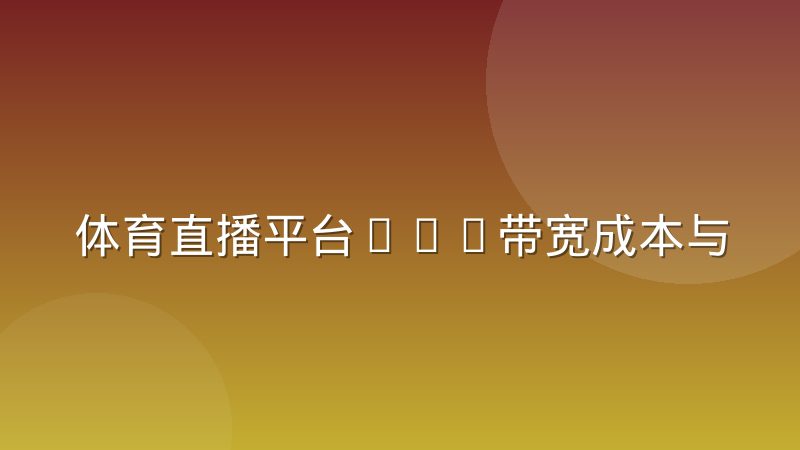 体育直播平台CDN带宽成本与画质策略的平衡逻辑