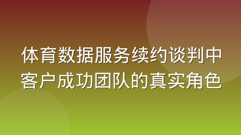 体育数据服务续约谈判中客户成功团队的真实角色